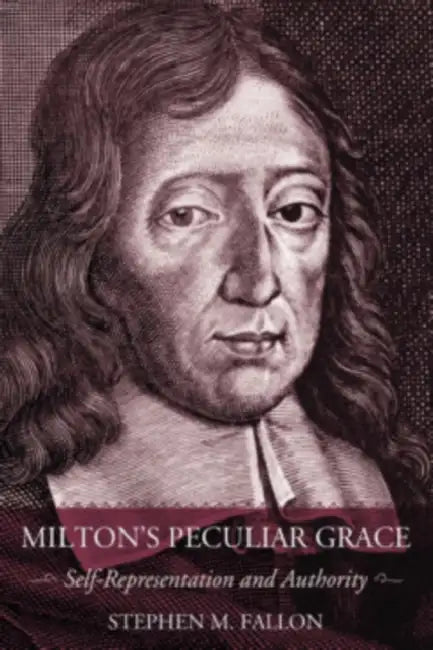 Milton's Peculiar Grace: Self-Representation and Authority by Stephen M. Fallon