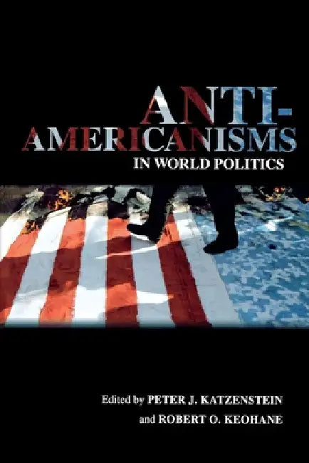 Anti-Americanisms in World Politics by Peter J. Katzenstein, Robert O. Keohane