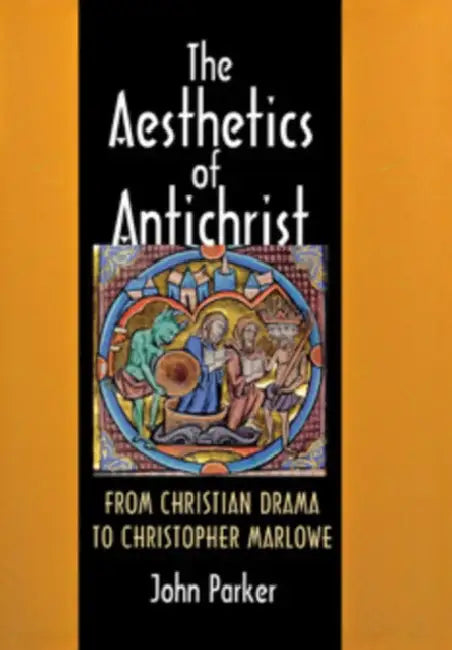 The Aesthetics of Antichrist: From Christian Drama to Christopher Marlowe by John Parker