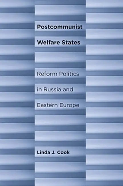 Postcommunist Welfare States: Reform Politics in Russia and Eastern Europe by Linda J. Cook