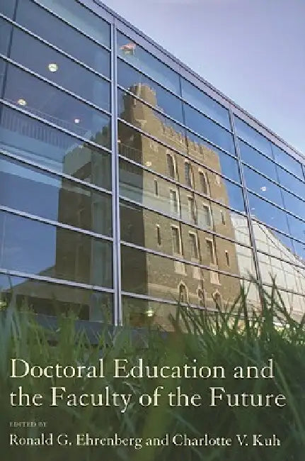 Doctoral Education and the Faculty of the Future by Ronald G. Ehrenberg, Charlotte V. Kuh