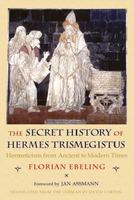 The Secret History of Hermes Trismegistus: Hermeticism from Ancient to Modern Times by Florian Ebeling, David Lorton, Jan Assmann