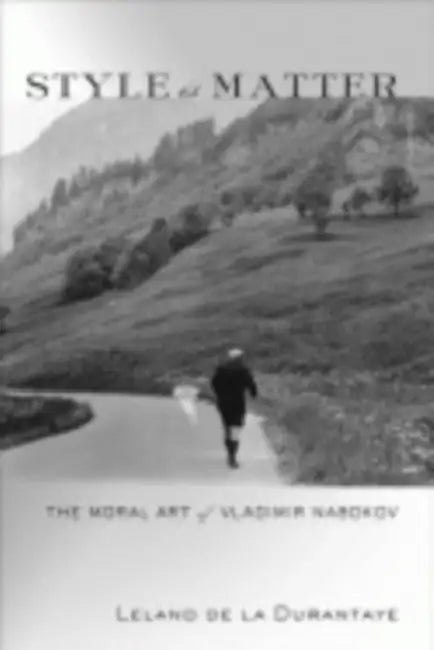 Style Is Matter: The Moral Art of Vladimir Nabokov by Leland de la Durantaye