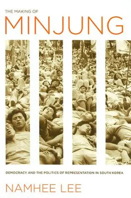 The Making of Minjung: Democracy and the Politics of Representation in South Korea by Namhee Lee