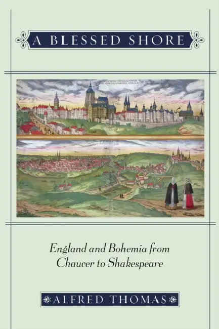 A Blessed Shore: England and Bohemia from Chaucer to Shakespeare by Alfred Thomas