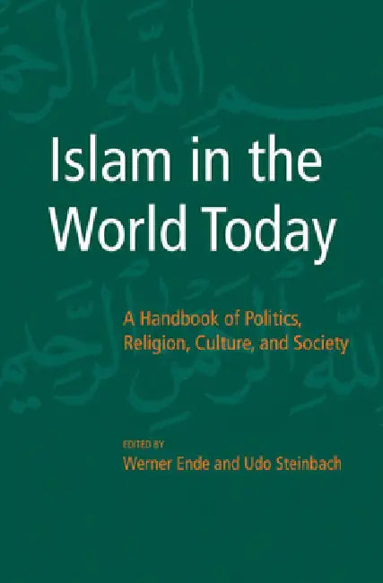 Islam in the World Today: A Handbook of Politics, Religion, Culture, and Society by Werner Ende, Udo Steinbach