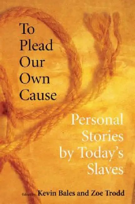 To Plead Our Own Cause: Personal Stories by Today's Slaves by Kevin Bales, Zoe Trodd