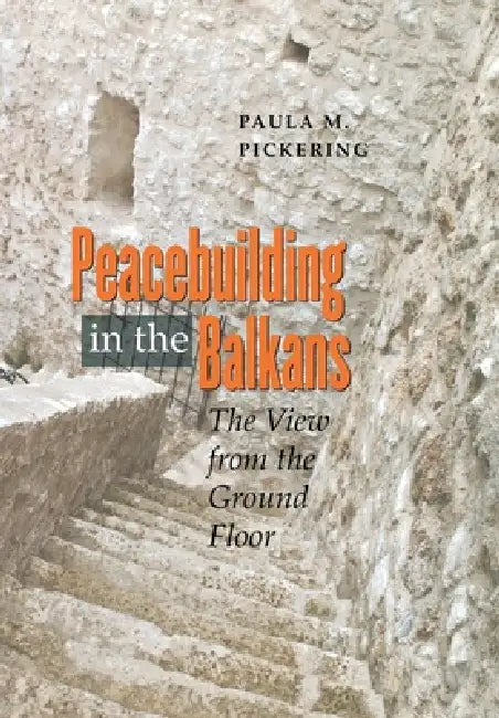 Peacebuilding in the Balkans: The View from the Ground Floor by Paula M. Pickering