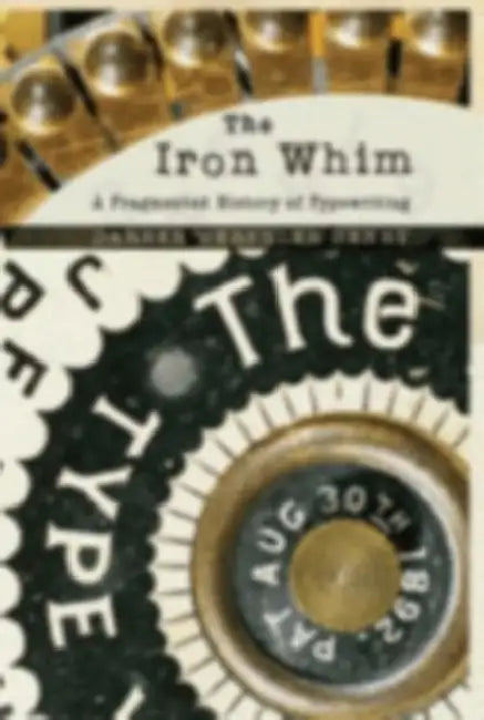 The Iron Whim: A Fragmented History of Typewriting by Darren Wershler-Henry