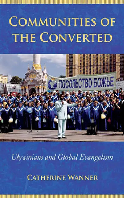 Communities of the Converted: Ukrainians and Global Evangelism by Catherine Wanner