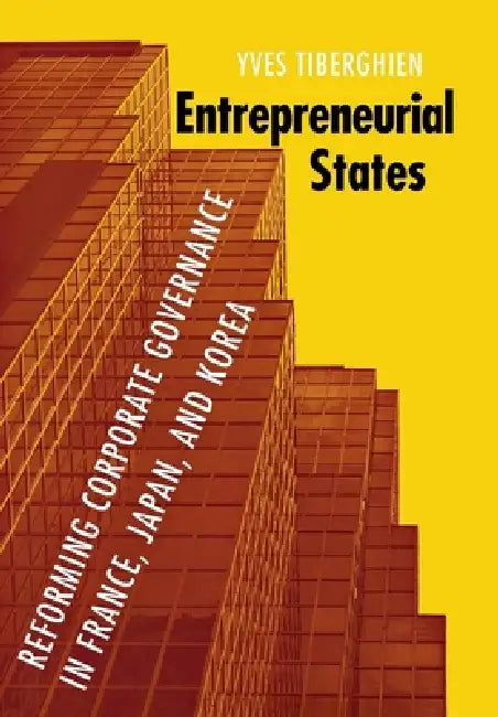 Entrepreneurial States: Reforming Corporate Governance in France, Japan, and Korea by Yves Tiberghien