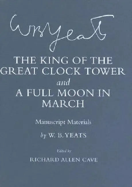"the King of the Great Clock Tower" and "a Full Moon in March": Manuscript Materials by W. B. Yeats, Richard Allen Cave