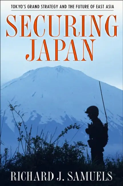 Securing Japan: Tokyo's Grand Strategy and the Future of East Asia by Richard J. Samuels