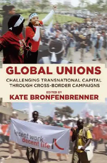 Global Unions: Challenging Transnational Capital Through Cross-Border Campaigns by Kate Bronfenbrenner