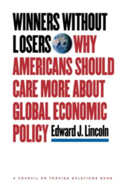 Winners Without Losers: Why Americans Should Care More about Global Economic Policy by Edward J. Lincoln