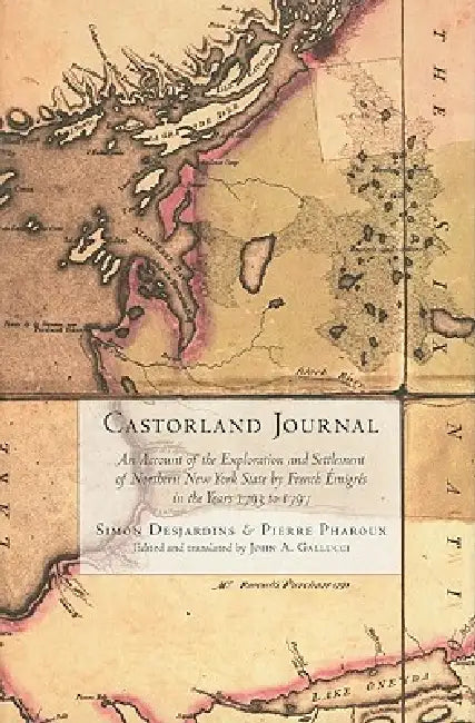 Castorland Journal: An Account of the Exploration and Settlement of New York State by French Émigrés in the Years 1793 to 1797 by Simon Desjardins, Pierre Pharoux, John A. Gallucci