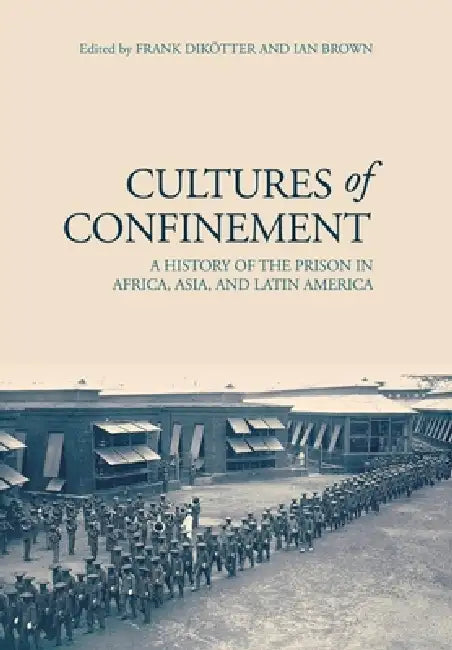 Cultures of Confinement: A History of the Prison in Africa, Asia, and Latin America by Frank Dikötter, Ian Brown