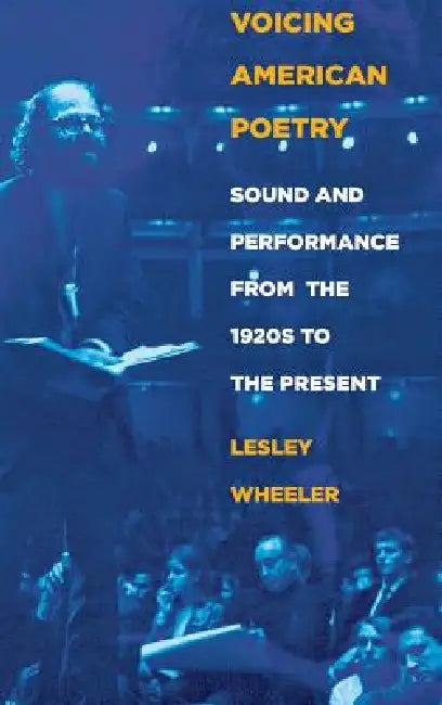 Voicing American Poetry: Sound and Performance from the 1920s to the Present by Lesley Wheeler