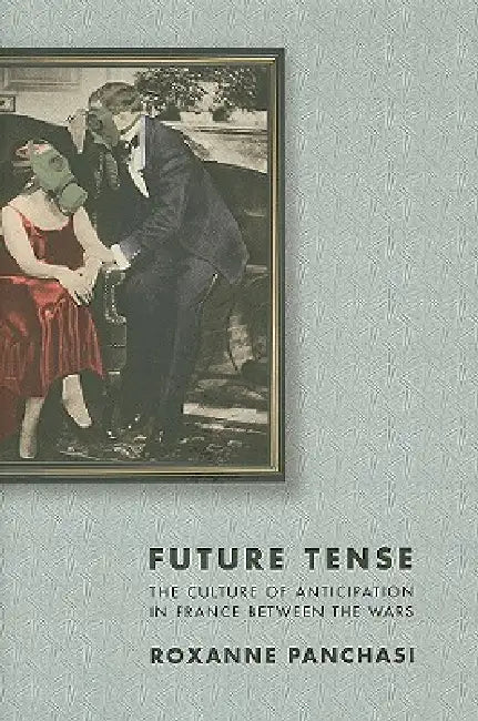 Future Tense: The Culture of Anticipation in France Between the Wars by Roxanne Panchasi