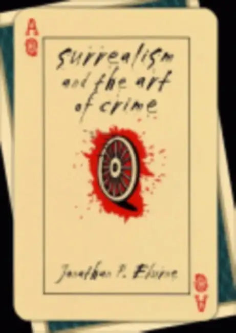 Surrealism and the Art of Crime by Jonathan P. Eburne