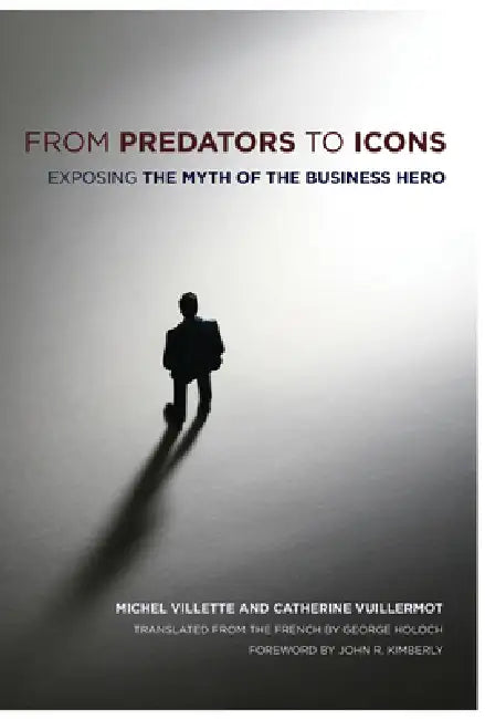 From Predators to Icons: Exposing the Myth of the Business Hero by Michel Villette, Catherine Vuillermot, George Holoch