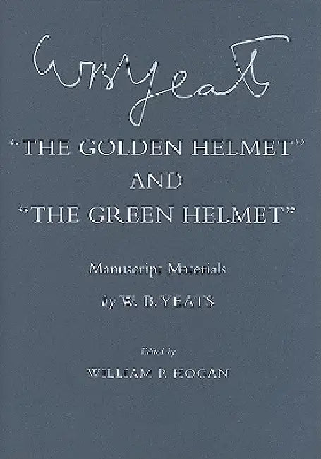 "the Golden Helmet" and "the Green Helmet": Manuscript Materials by W. B. Yeats, William P. Hogan
