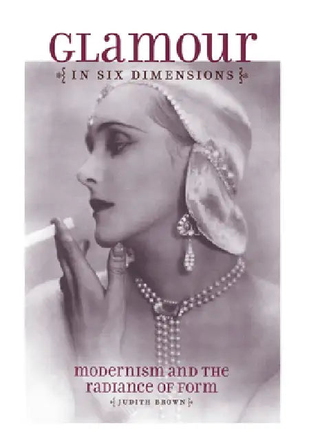 Glamour in Six Dimensions: Modernism and the Radiance of Form by Judith Brown