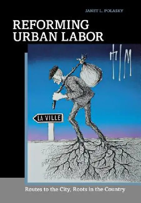 Reforming Urban Labor: Routes to the City, Roots in the Country by Janet L. Polasky