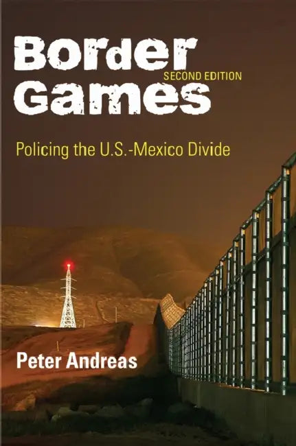 Border Games: Policing the U.S.-Mexico Divide by Peter Andreas