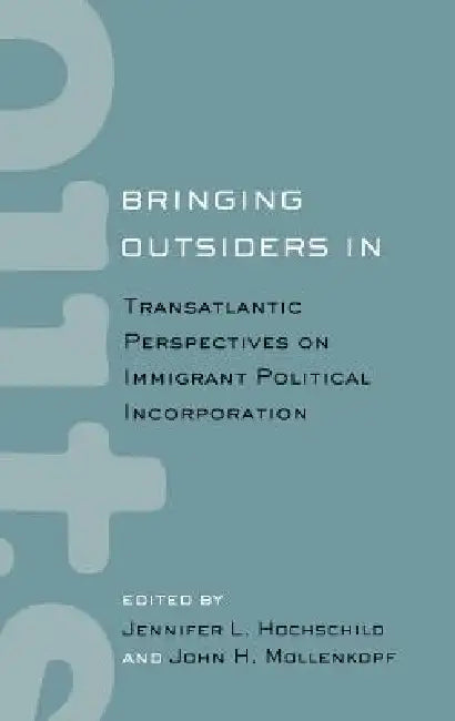 Bringing Outsiders in: Transatlantic Perspectives on Immigrant Political Incorporation by Jennifer Hochschild, John Mollenkopf