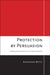 Protection by Persuasion: International Cooperation in the Refugee Regime by Alexander Betts