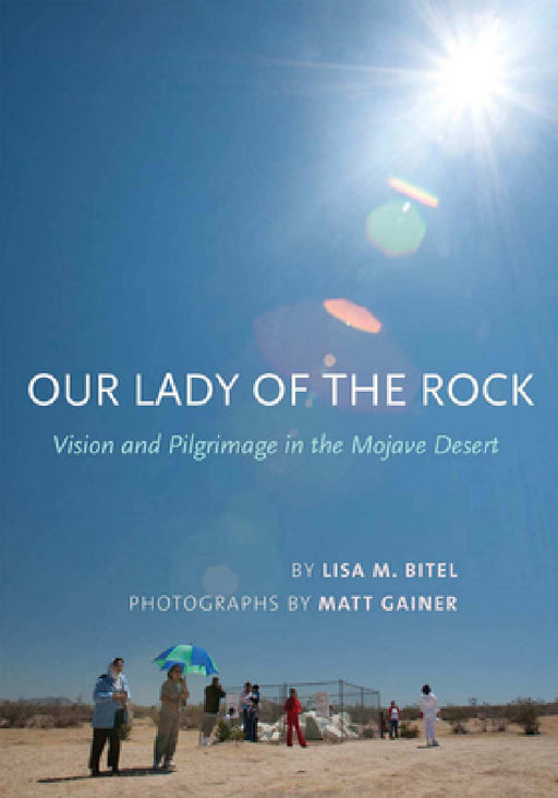 Our Lady of the Rock: Vision and Pilgrimage in the Mojave Desert by Lisa M. Bitel, Matt Gainer