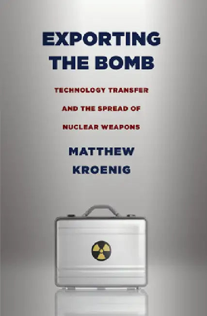 Exporting the Bomb by Matthew H. Kroenig