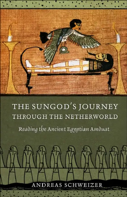 The Sungod's Journey Through the Netherworld: Reading the Ancient Egyptian Amduat by Andreas Schweizer, Erik Hornung, David Lorton