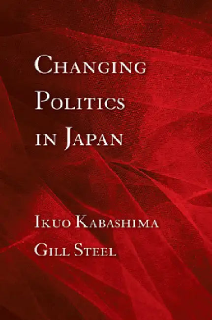 Changing Politics in Japan by Ikuo Kabashima, Gill Steel