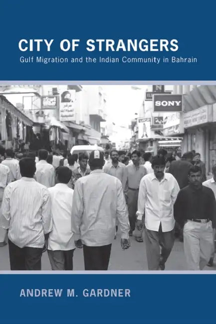 City of Strangers: Gulf Migration and the Indian Community in Bahrain by Andrew M. Gardner