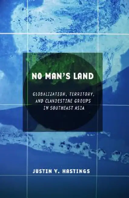 No Man's Land: Globalization, Territory, and Clandestine Groups in Southeast Asia by Justin V. Hastings