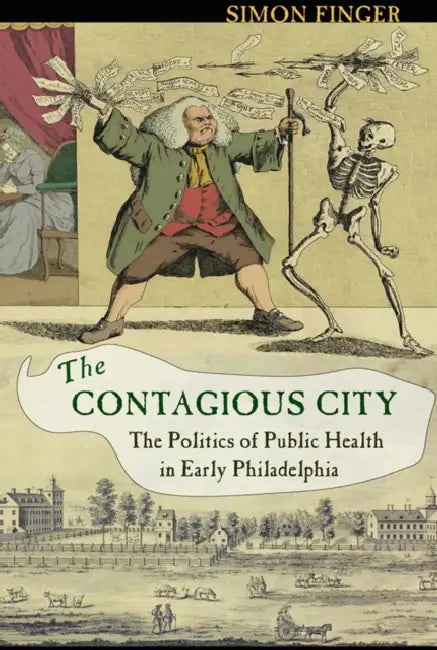 Contagious City: The Politics of Public Health in Early Philadelphia by Simon Finger