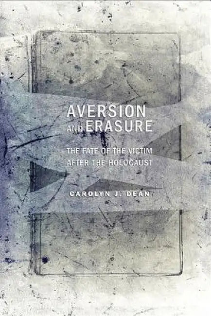 Aversion and Erasure: The Fate of the Victim After the Holocaust by Carolyn J. Dean