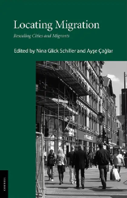 Locating Migration: Rescaling Cities and Migrants by Nina Glick Schiller, Ayse Çağlar
