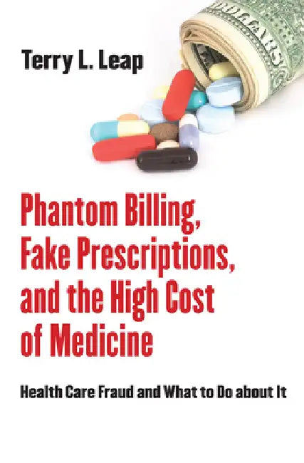 Phantom Billing, Fake Prescriptions, and the High Cost of Medicine by Terry L. Leap