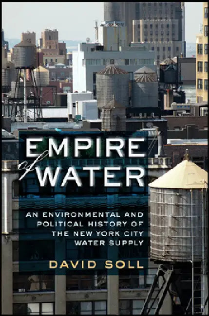 Empire of Water: An Environmental and Political History of the New York City Water Supply by David Soll