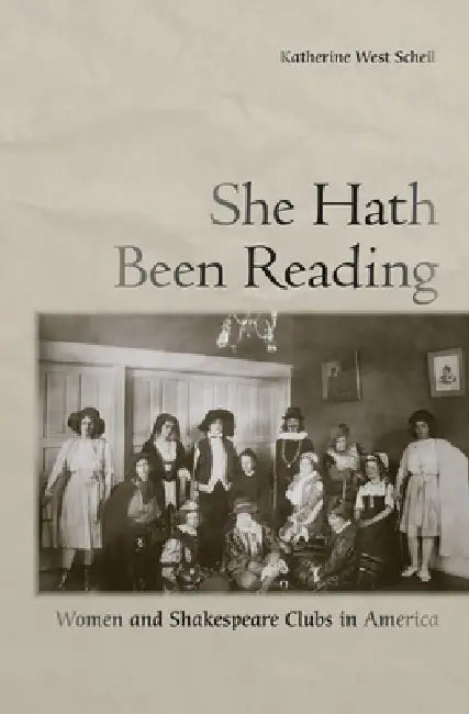 She Hath Been Reading: Women and Shakespeare Clubs in America by Katherine West Scheil