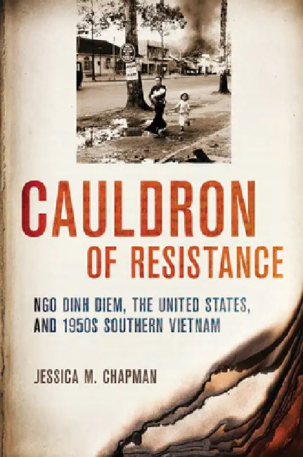 Cauldron of Resistance: Ngo Dinh Diem, the United States, and 1950s Southern Vietnam by Jessica M. Chapman