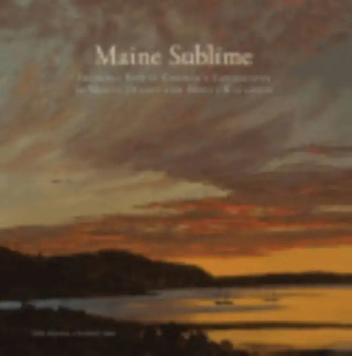 Maine Sublime: Frederic Edwin Church's Landscapes of Mount Desert and Mount Katahdin by John Wilmerding