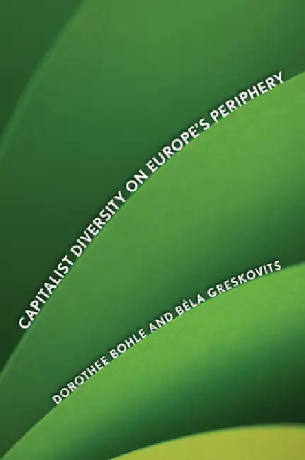 Capitalist Diversity on Europe's Periphery by Dorothee Bohle, Bela Greskovits