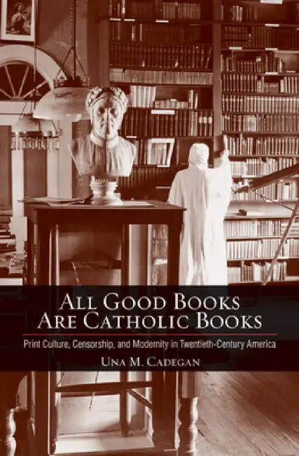 All Good Books Are Catholic Books by Una M. Cadegan