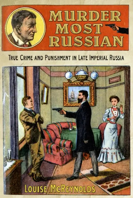 Murder Most Russian: True Crime and Punishment in Late Imperial Russia by Louise McReynolds