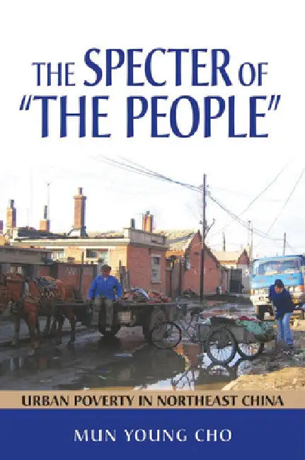 The Specter of the People: Urban Poverty in Northeast China by Mun Young Cho