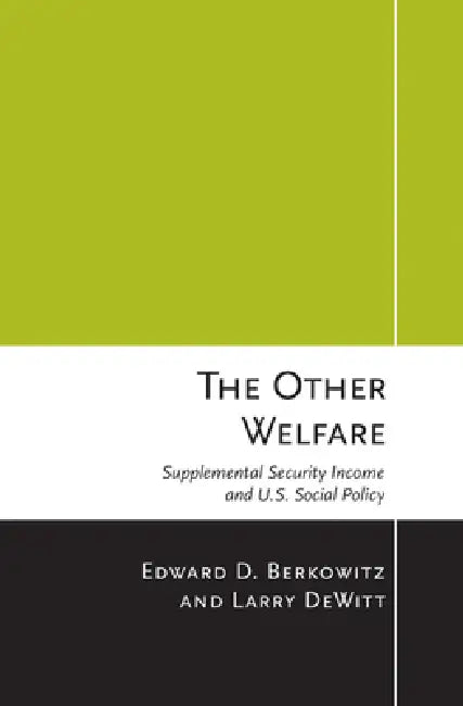 The Other Welfare: Supplemental Security Income and U.S. Social Policy by Edward D. Berkowitz, Larry DeWitt